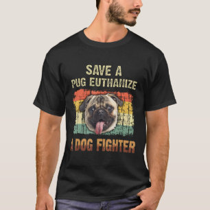 Save A Pug Euthanize A Dog Fighter S T-Shirt