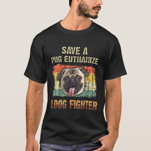 Save A Pug Euthanize A Dog Fighter S T-Shirt