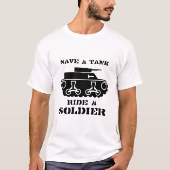 Save A Tank. Ride A Soldier. T-shirt by Shirtuosity at Zazzle