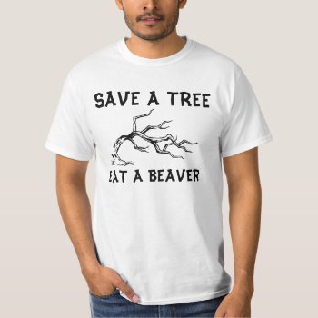 Save A Tree Eat A Beaver T-shirt by HrdCorHillbilly at Zazzle