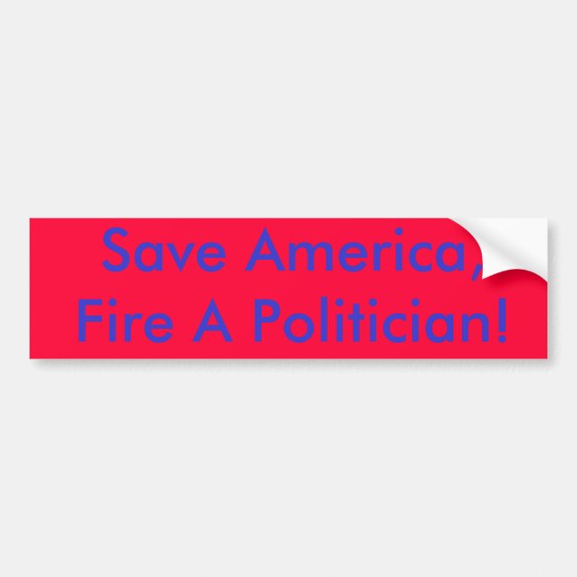 Save America,Fire A Politician! Bumper Sticker (Front)