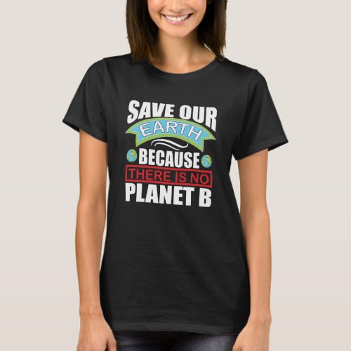 Save our Earth there is no planet B Earth day T_Shirt