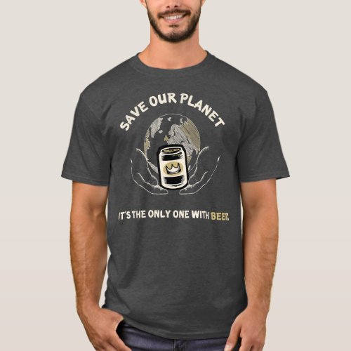 Save Our Planet Its the Only One With Beer Funny T T_Shirt