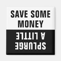 Save Some Money, Splurge a Little Magnet