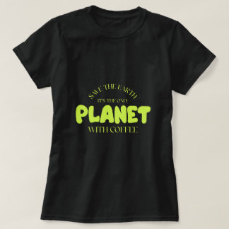 Save the Earth It’s the Only Planet with Coffee T-Shirt