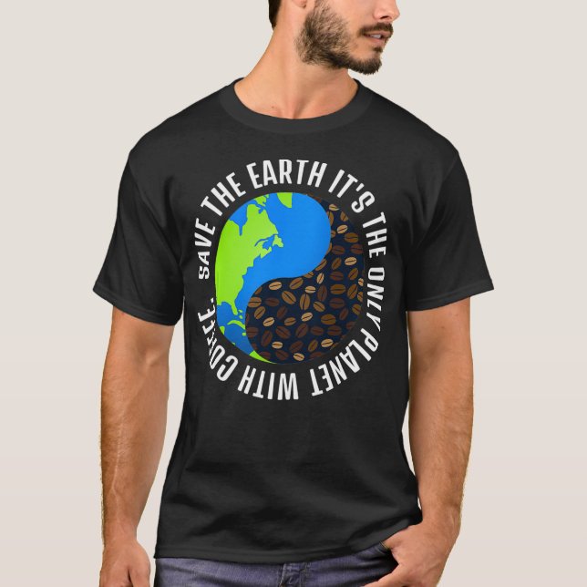 Save The Earth It's The Only Planet With Coffee  T-Shirt (Front)