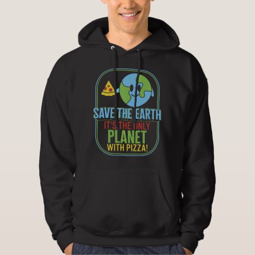 Save The Earth Its The Only Planet With Pizza Love Hoodie