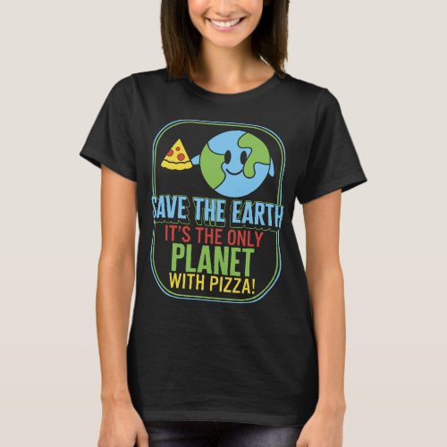 Save The Earth Its The Only Planet With Pizza Love T_Shirt