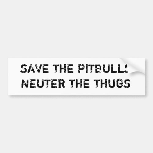 Save The Pitbulls Neuter The Thugs Bumpersticker Bumper Sticker
