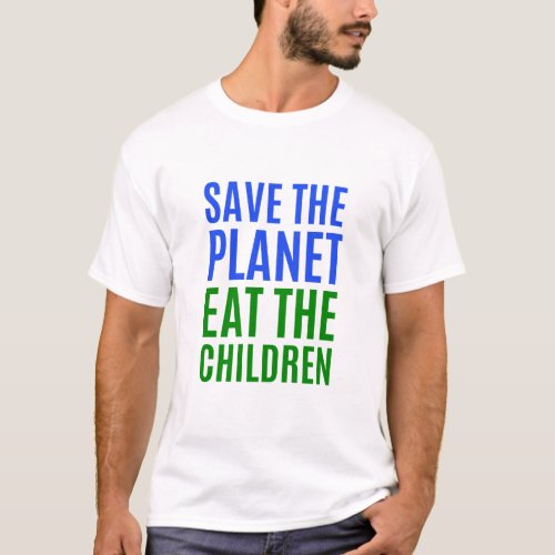 Save The Planet Eat The Children _ Climate Change T_Shirt