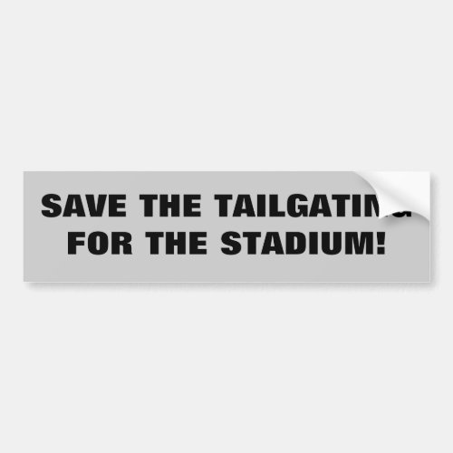 Save the Tailgating for the Stadium Bumper Sticker