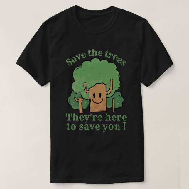 SAVE THE TREES, THEY'RE HERE TO SAVE YOU           T-Shirt (Design Front)