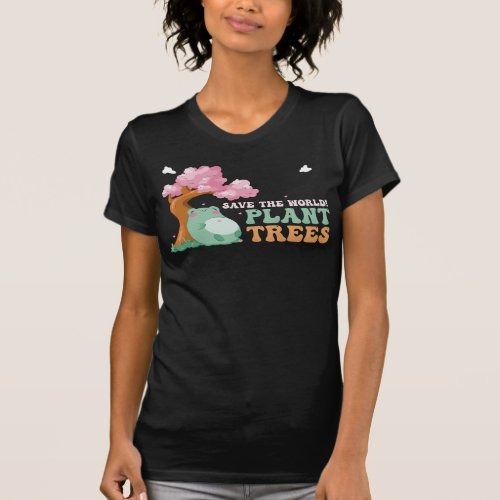 Save the World Plant Trees _ Cute Frog _ Arbor Da T_Shirt