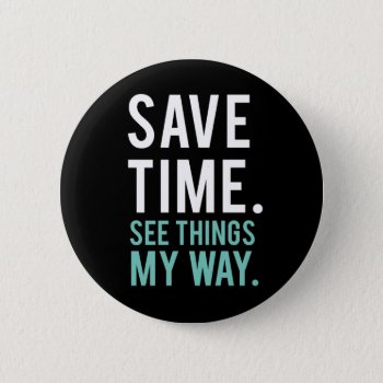 Save Time  See Things My Way Button by spacecloud9 at Zazzle