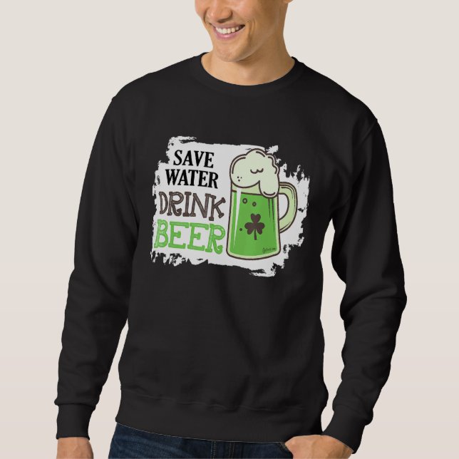 Save Water Drink Beer Funny St Patrick Day Drinkin Sweatshirt (Front)