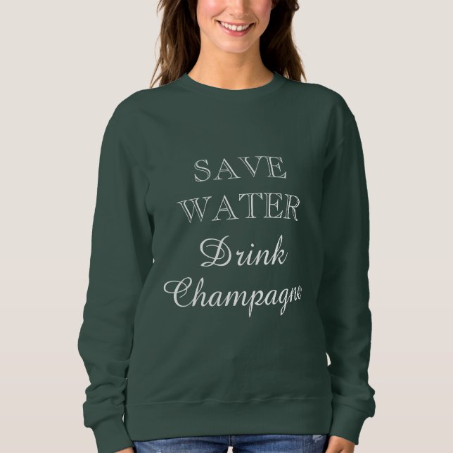 Save Water Drink Champagne cute green women's Sweatshirt (Front)