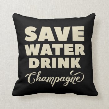 Save Water  Drink Champagne Throw Pillow by spacecloud9 at Zazzle