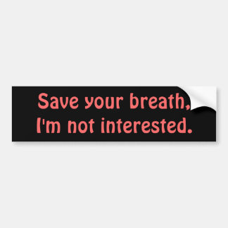 Save your breath,I'm not interested. Bumper Sticker