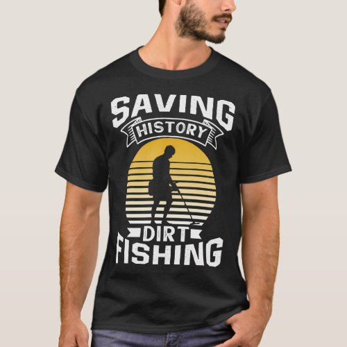 Saving History Dirt Fishing Metal Detecting Detect T_Shirt