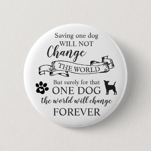 Saving One Dog Will Not Change The World Button