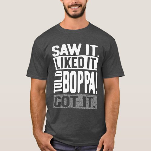 Saw It Liked It Told Boppa Got It T_Shirt