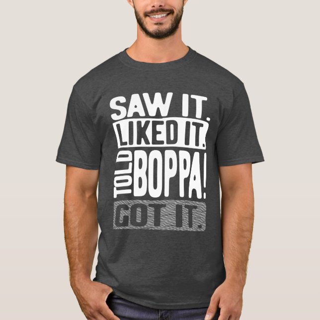 Saw It. Liked It. Told Boppa! Got It T-Shirt (Front)