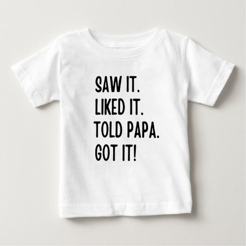Saw it liked it told papa got it baby T_Shirt