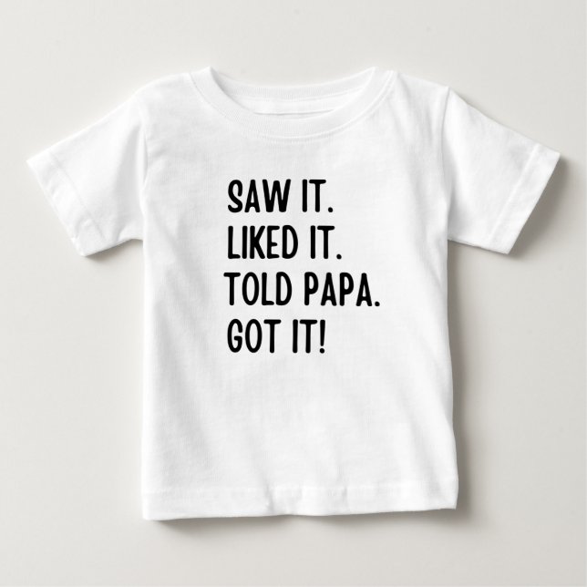 Saw it liked it told papa got it baby T-Shirt (Front)