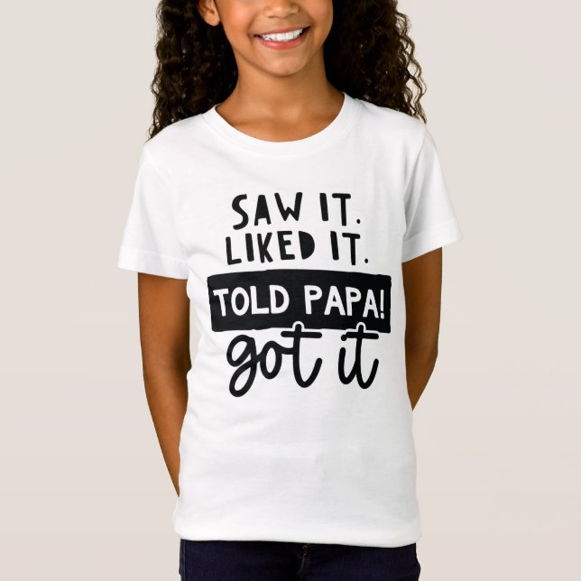 Saw It. Liked It. Told Papa! Got It Funny Quote  T-Shirt (Front)