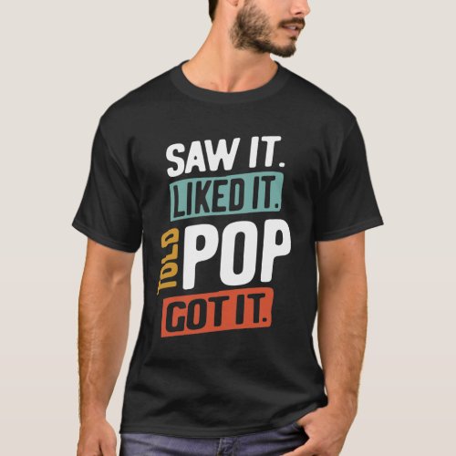 Saw It Liked It Told Pop Got It  Fathers Day T_Shirt