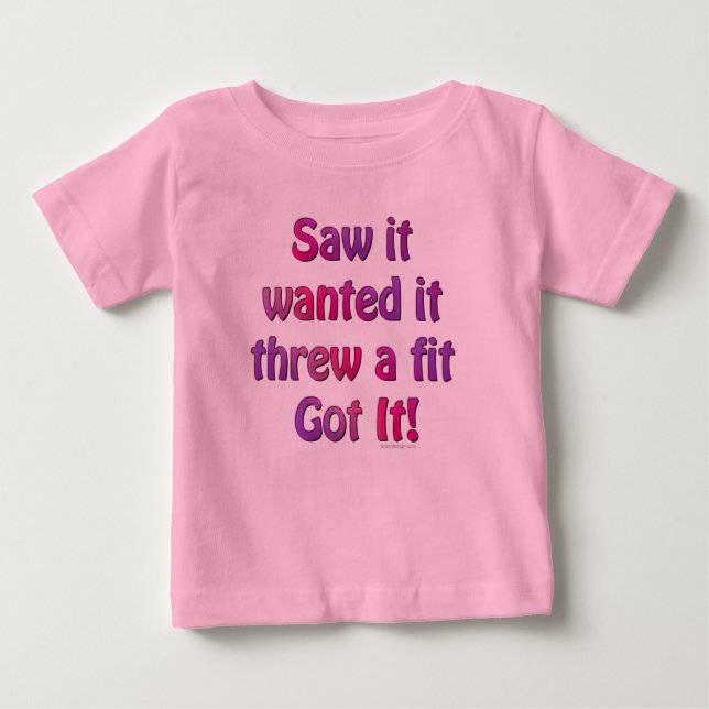 Saw It Wanted It Threw a Fit Got it Baby T-Shirt (Front)