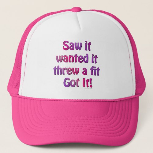 Saw It Wanted It Threw a Fit Got it Trucker Hat