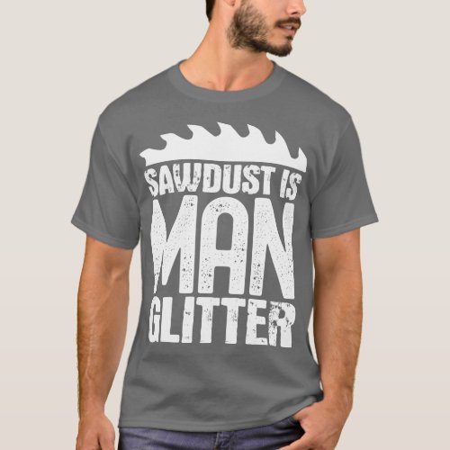 Sawdust is man glitter 1 T_Shirt