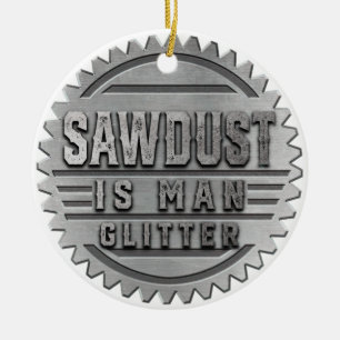 Sawdust is Man Glitter Ceramic Ornament