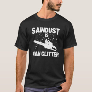 Sawdust Is Man Glitter Chainsaw Wood Working Saw D T-Shirt
