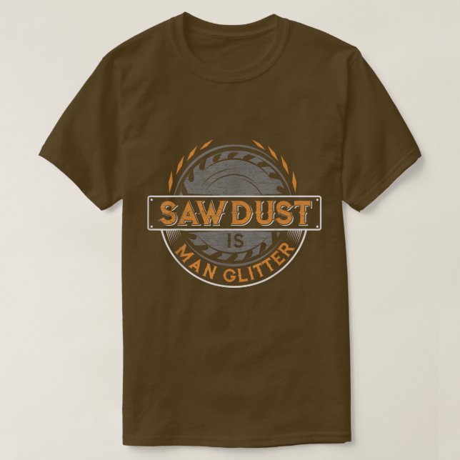 Sawdust is Man Glitter  for Woodworkers & Carpente T-Shirt (Design Front)