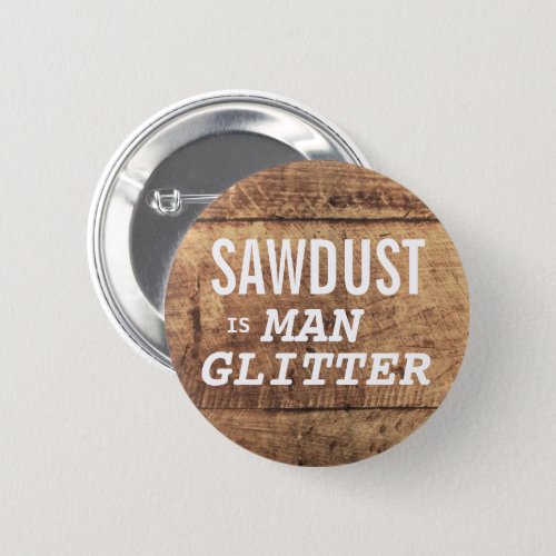 SAWDUST IS MAN GLITTER Funny Expression For Men Pinback Button