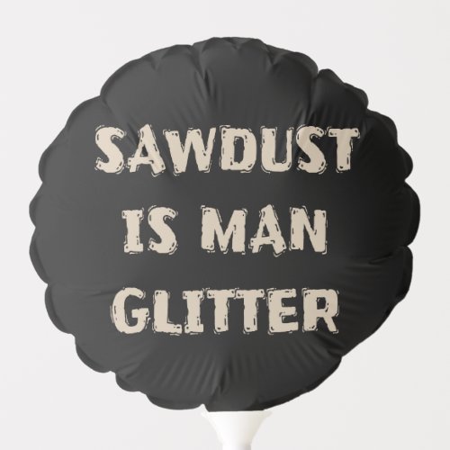 Sawdust is Man Glitter Funny Manly Dad Joke Balloon