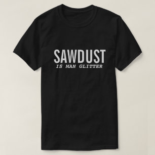 SAWDUST IS MAN GLITTER Funny Men T-Shirt