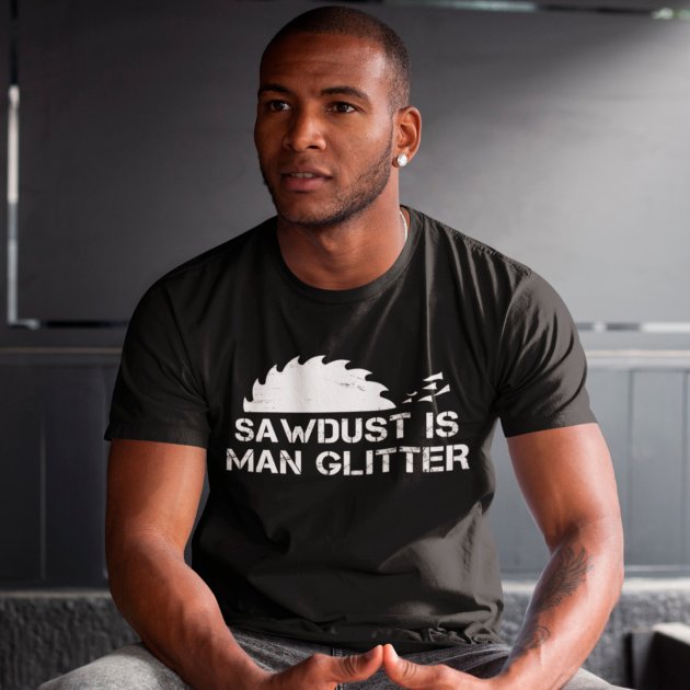 Sawdust is Man Glitter Funny Woodworking Saw Dust T-Shirt | Zazzle