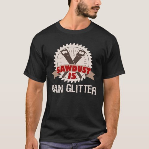 Sawdust is Man Glitter Woodturning Men T_Shirt