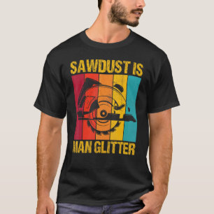 Sawdust Is Man Glitter Woodworkers Woodman Carpent T-Shirt