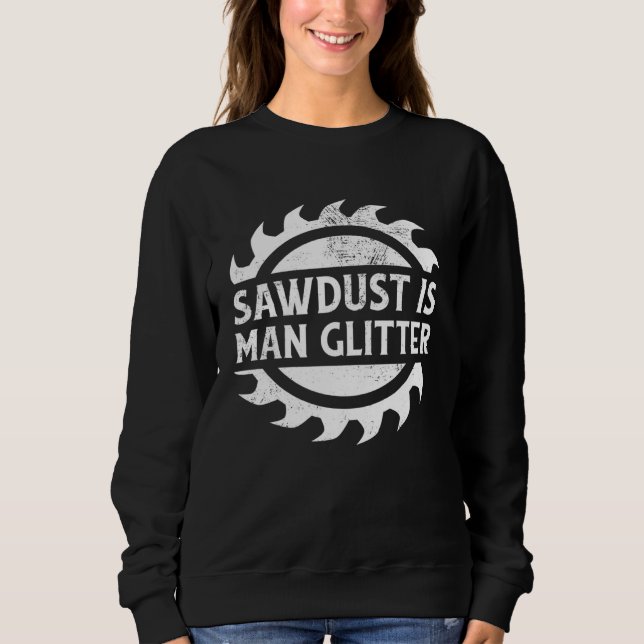 Sawdust Is Man Glitter Woodworking Father's Day Sweatshirt (Front)