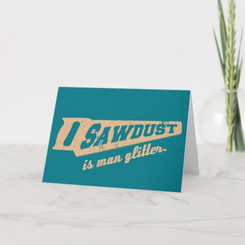 Sawdust is Man Glitter Woodworking humour Card