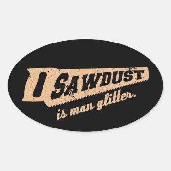 Sawdust Is Man Glitter Woodworking Humour Oval Sticker by spacecloud9 at Zazzle