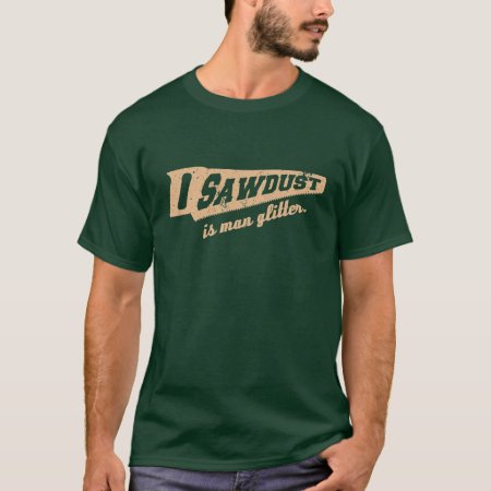 Sawdust Is Man Glitter Woodworking Humour T-shirt