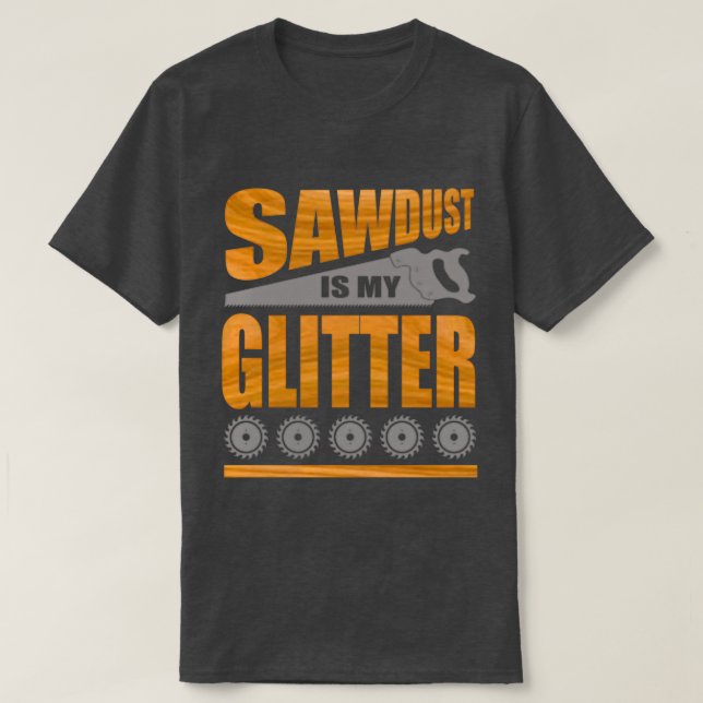 Sawdust Is My Glitter A For Carpenters and Woodwor T-Shirt (Design Front)