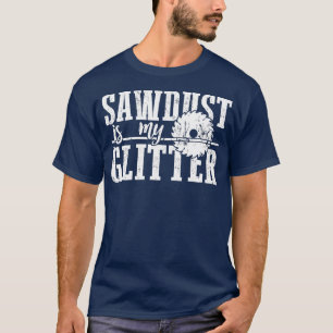 Sawdust Is My Glitter Funny Woodworking   1  T-Shirt