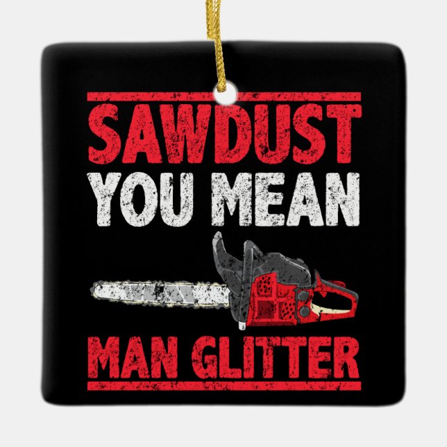 Sawdust You Mean Man Glitter Lumberjack Gag Ceramic Ornament (Front)