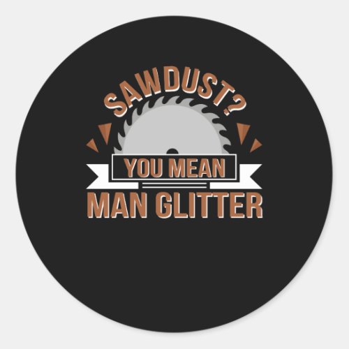 Sawdust You Mean Man Glitter Woodworker Classic Round Sticker